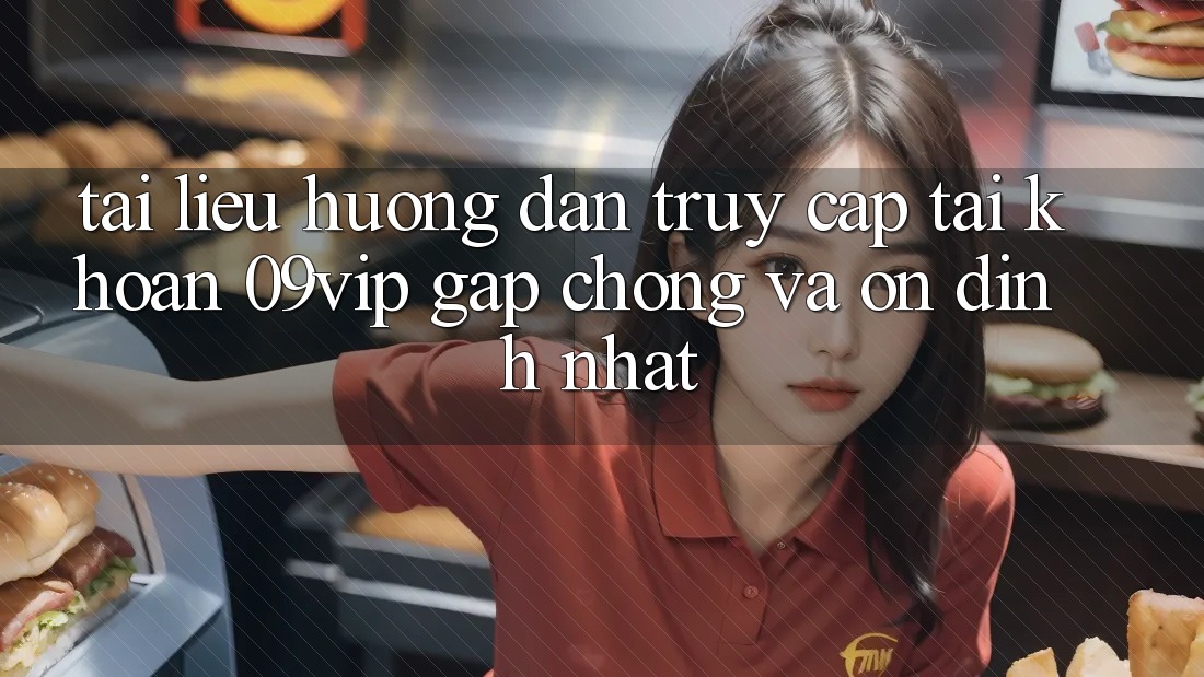 Tài liệu hướng dẫn Truy cập tài khoản 09vip Gấp Chóng Và Ổn định Nhất Tài liệu hướng dẫn Truy cập tài khoản 09vip Gấp Chóng Và Ổn định Nhất