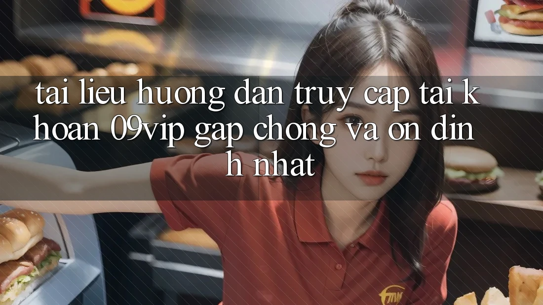 Tài liệu hướng dẫn Truy cập tài khoản 09vip Gấp Chóng Và Ổn định Nhất Tài liệu hướng dẫn Truy cập tài khoản 09vip Gấp Chóng Và Ổn định Nhất