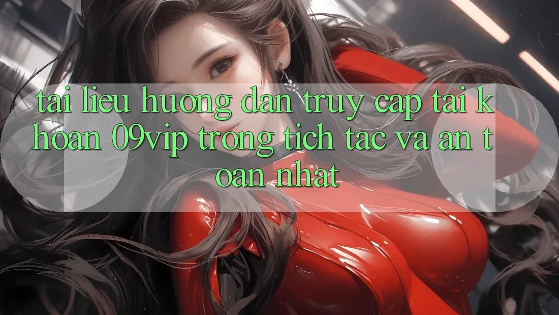Tài liệu hướng dẫn Truy cập tài khoản 09vip Trong tích tắc Và An Toàn Nhất Tài liệu hướng dẫn Truy cập tài khoản 09vip Trong tích tắc Và An Toàn Nhất