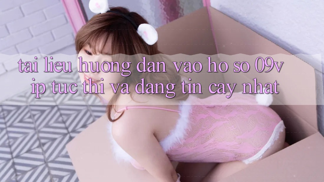 Tài liệu hướng dẫn Vào hồ sơ 09vip Tức thì Và Đáng tin cậy Nhất Tài liệu hướng dẫn Vào hồ sơ 09vip Tức thì Và Đáng tin cậy Nhất
