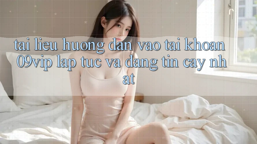 Tài liệu hướng dẫn Vào tài khoản 09vip Lập tức Và Đáng tin cậy Nhất Tài liệu hướng dẫn Vào tài khoản 09vip Lập tức Và Đáng tin cậy Nhất