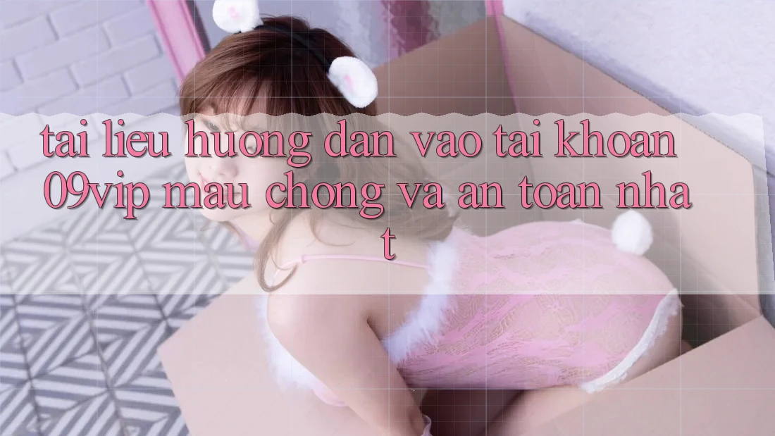 Tài liệu hướng dẫn Vào tài khoản 09vip Mau Chóng Và An Toàn Nhất Tài liệu hướng dẫn Vào tài khoản 09vip Mau Chóng Và An Toàn Nhất