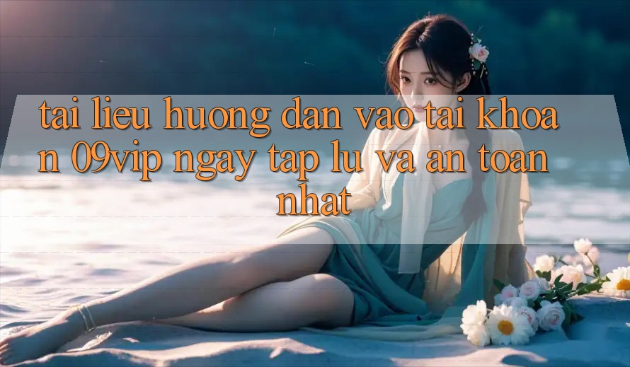 Tài liệu hướng dẫn Vào tài khoản 09vip Ngay tắp lự Và An Toàn Nhất Tài liệu hướng dẫn Vào tài khoản 09vip Ngay tắp lự Và An Toàn Nhất