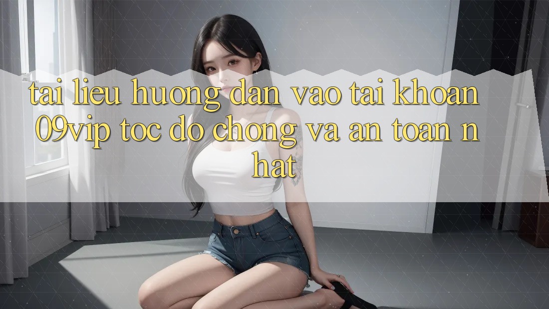 Tài liệu hướng dẫn Vào tài khoản 09vip Tốc độ Chóng Và An Toàn Nhất Tài liệu hướng dẫn Vào tài khoản 09vip Tốc độ Chóng Và An Toàn Nhất