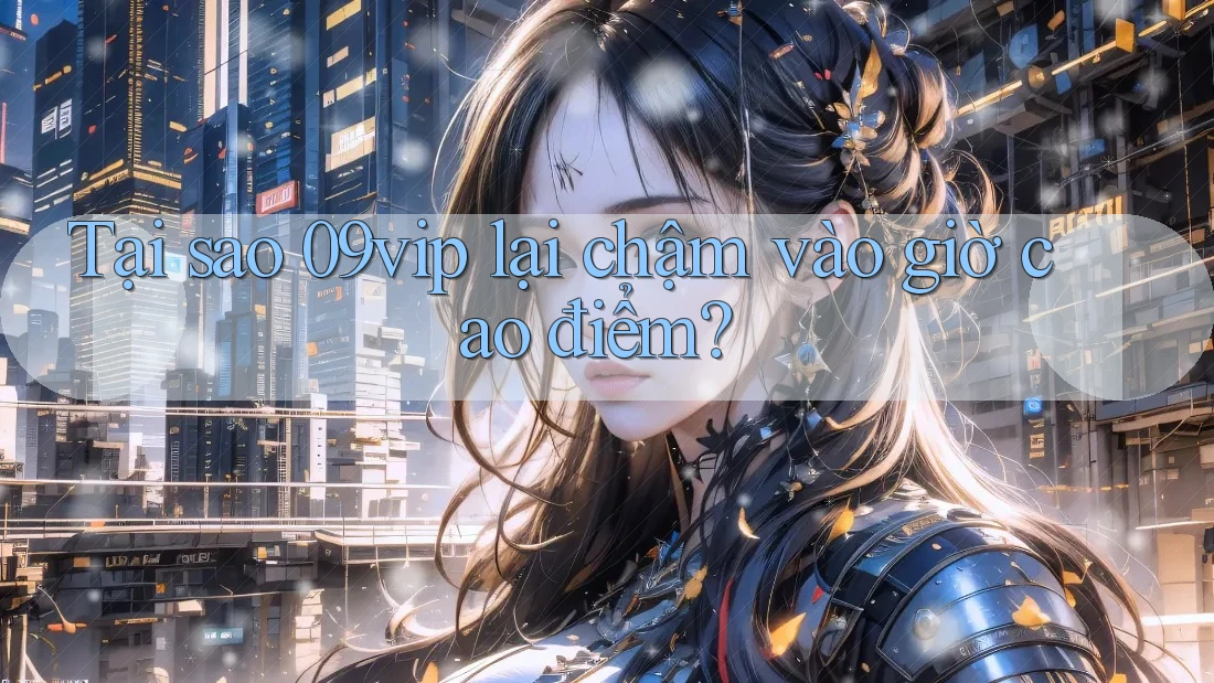 Tại sao 09vip lại chậm vào giờ cao điểm? Tại sao 09vip lại chậm vào giờ cao điểm?