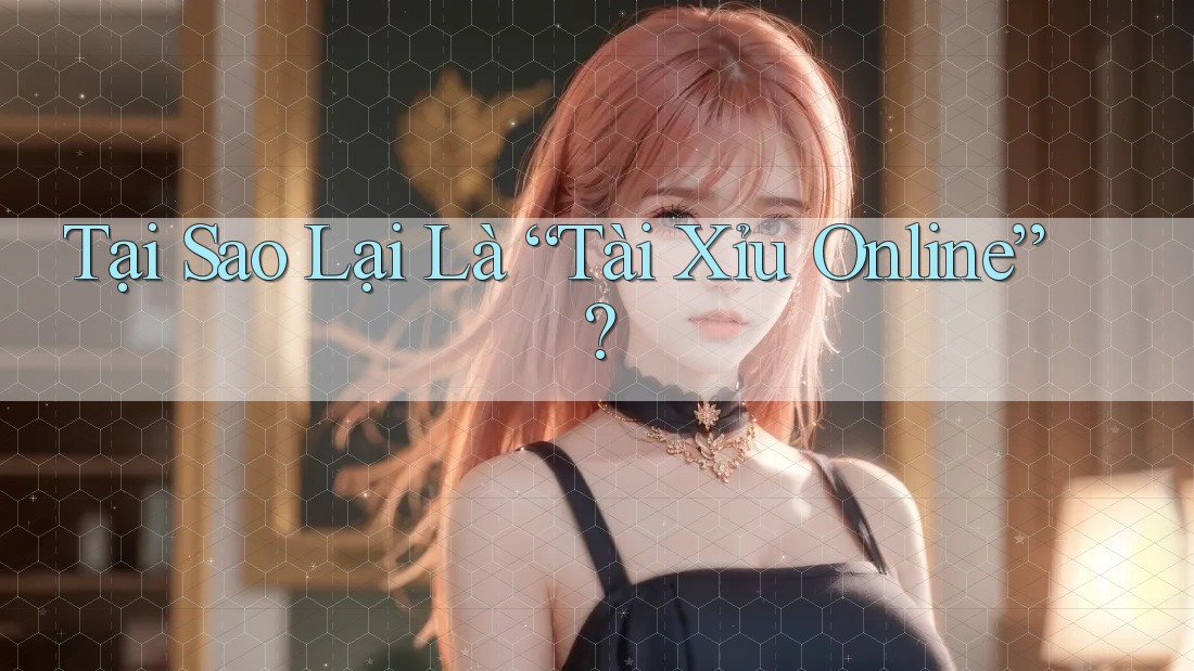 Tại Sao Lại Là “Tài Xỉu Online”? Tại Sao Lại Là “Tài Xỉu Online”?