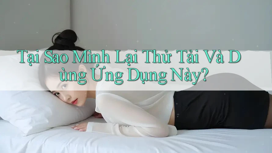 Tại Sao Mình Lại Thử Tải Và Dùng Ứng Dụng Này? Tại Sao Mình Lại Thử Tải Và Dùng Ứng Dụng Này?