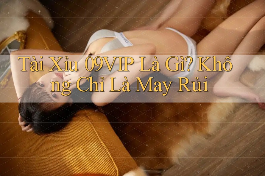 Tài Xỉu 09VIP Là Gì? Không Chỉ Là May Rủi Tài Xỉu 09VIP Là Gì? Không Chỉ Là May Rủi