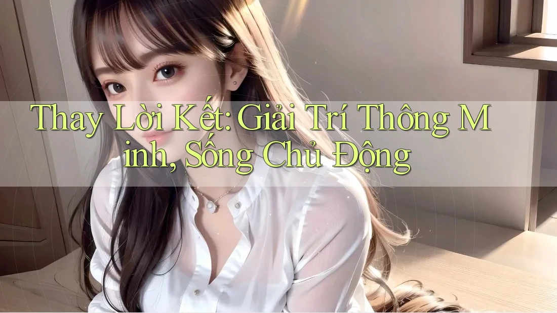 Thay Lời Kết: Giải Trí Thông Minh, Sống Chủ Động