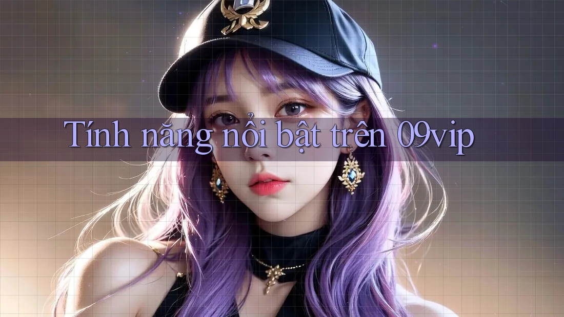 Tính năng nổi bật trên 09vip Tính năng nổi bật trên 09vip
