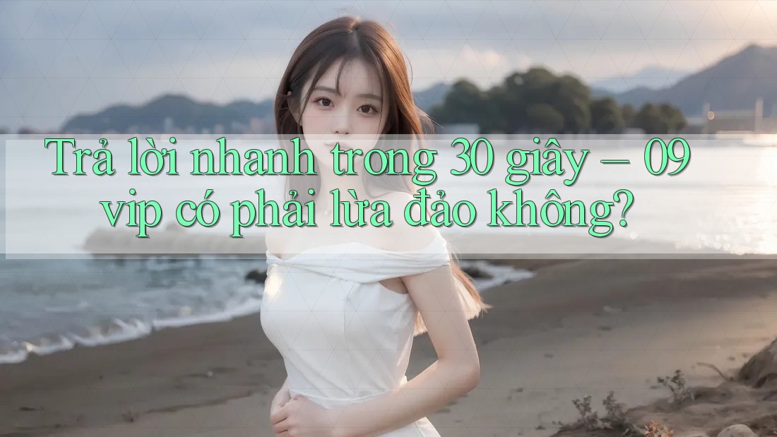 Trả lời nhanh trong 30 giây – 09vip có phải lừa đảo không? Trả lời nhanh trong 30 giây – 09vip có phải lừa đảo không?