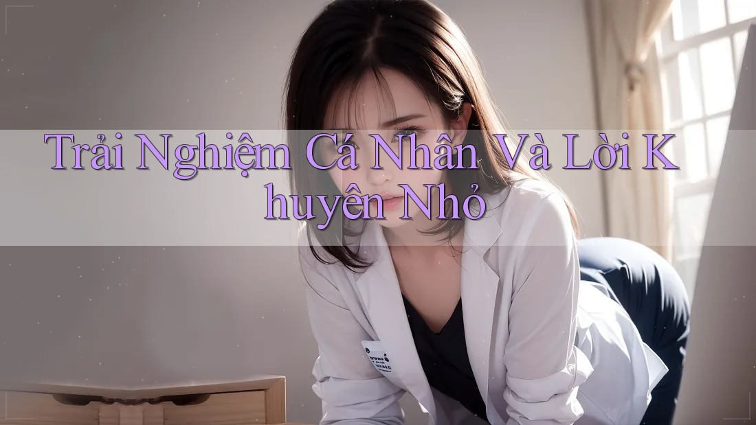 Trải Nghiệm Cá Nhân Và Lời Khuyên Nhỏ Trải Nghiệm Cá Nhân Và Lời Khuyên Nhỏ