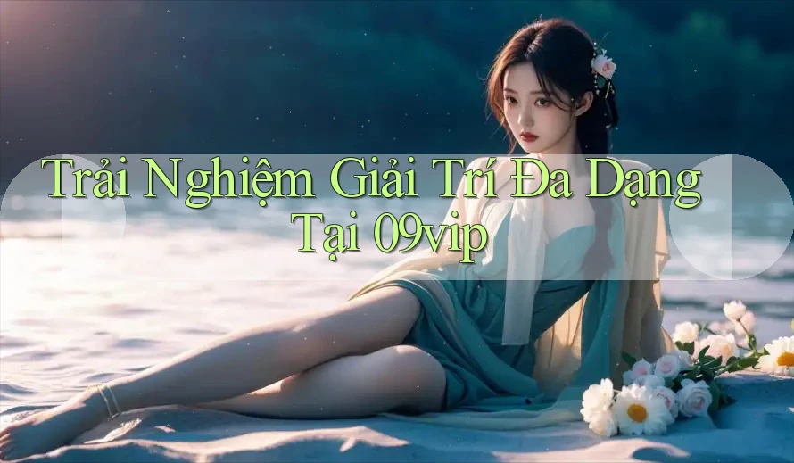 Trải Nghiệm Giải Trí Đa Dạng Tại 09vip