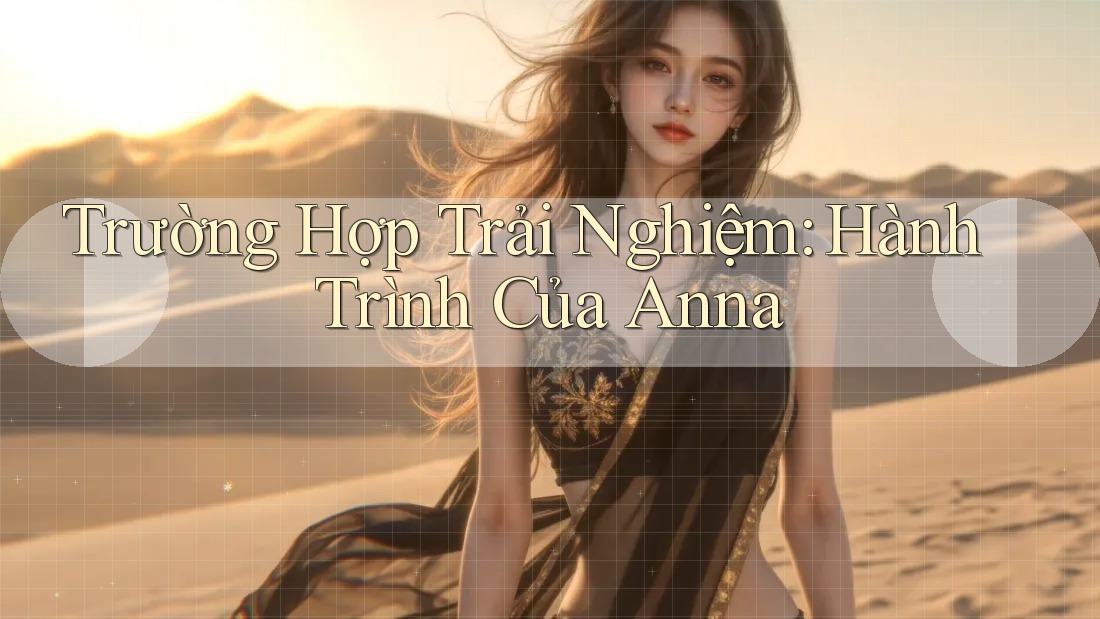 Trường Hợp Trải Nghiệm: Hành Trình Của Anna Trường Hợp Trải Nghiệm: Hành Trình Của Anna