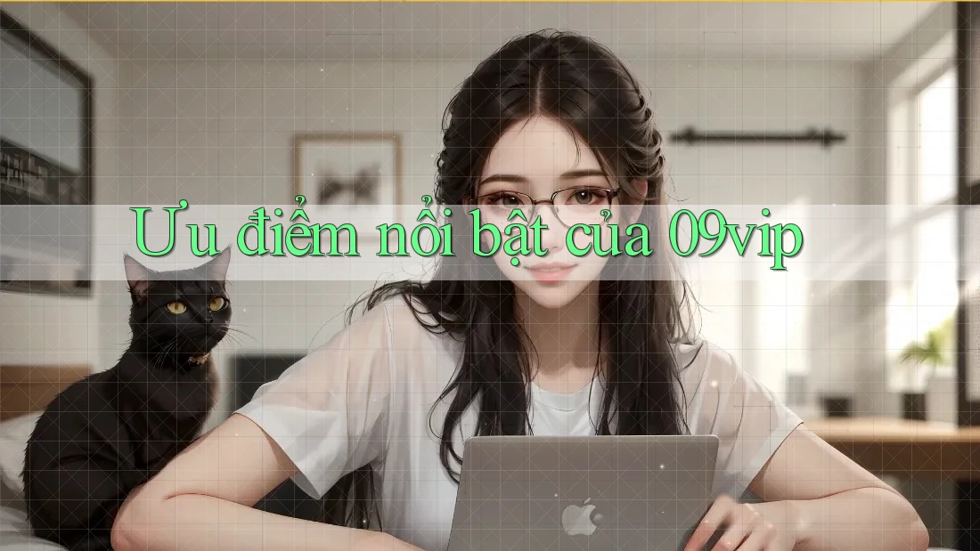 Ưu điểm nổi bật của 09vip