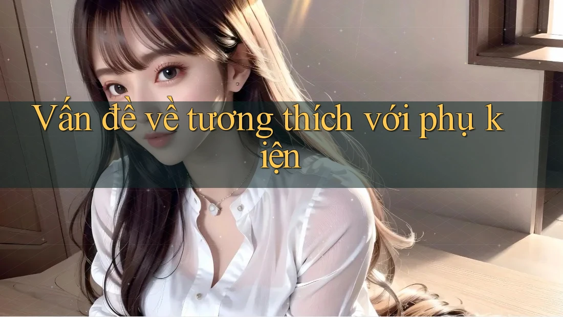 Vấn đề về tương thích với phụ kiện