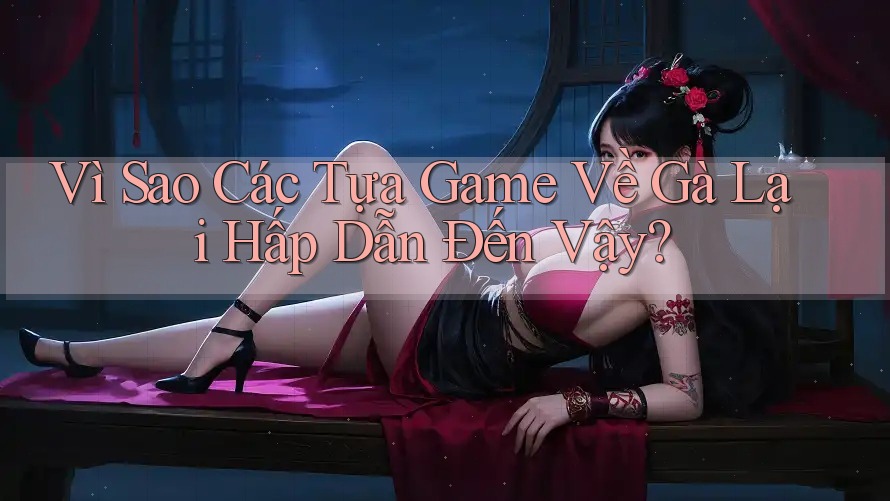 Vì Sao Các Tựa Game Về Gà Lại Hấp Dẫn Đến Vậy? Vì Sao Các Tựa Game Về Gà Lại Hấp Dẫn Đến Vậy?