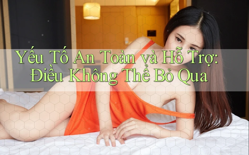 Yếu Tố An Toàn và Hỗ Trợ: Điều Không Thể Bỏ Qua Yếu Tố An Toàn và Hỗ Trợ: Điều Không Thể Bỏ Qua